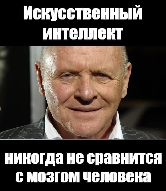 *Искусственный интеллект никогда не сравнится с мозгом человека*
Ганнибал Лектер