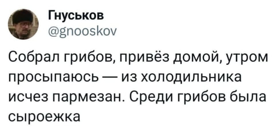 Собрал грибов, привёз домой, утром просыпаюсь — из холодильника исчез пармезан. Среди грибов была сыроежка.