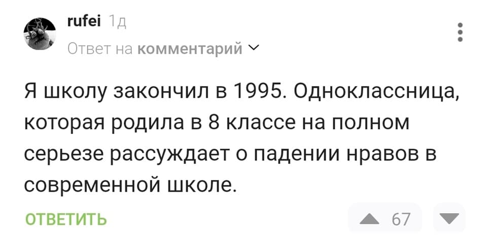 Я школу закончил в 1995. Одноклассница, которая родила в 8 классе на полном серьёзе рассуждает о падении нравов в современной школе.
