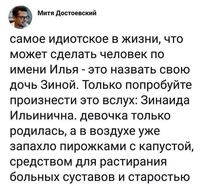 Самое идиотское в жизни, что может сделать человек по имени Илья – это назвать свою дочь Зиной. Только попробуйте произнести это вслух: Зинаида Ильинична. Девочка только родилась, а в воздухе уже запахло пирожками с капустой, средством для растирания больных суставов и старостью.