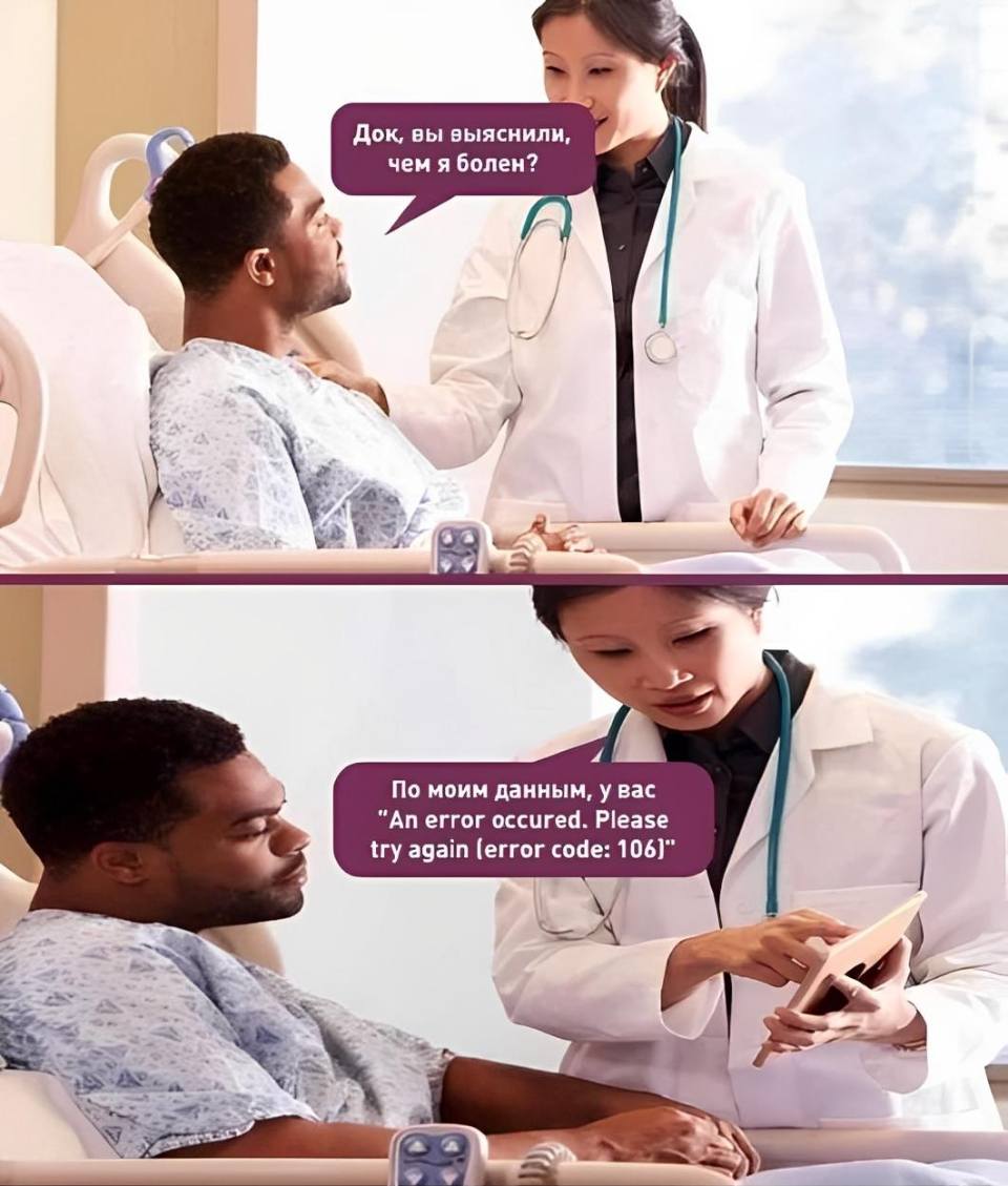 – Док вы выяснили, чем я болен?
– По моим данным, у вас «An error occured. Please try again (error code: 106)».