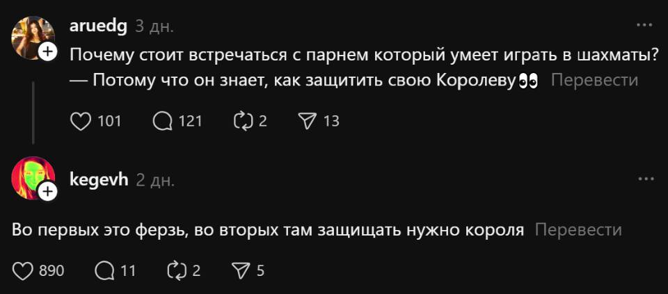 – Почему стоит встречаться с парнем который умеет играть в шахматы?
– Потому что он знает, как защитить свою Королеву.
– Во первых это ферзь, во вторых там защищать нужно короля.