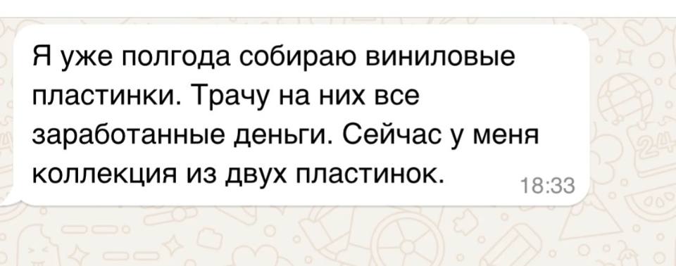 Я уже полгода собираю виниловые пластинки. Трачу на них все заработанные деньги. Сейчас у меня коллекция из двух пластинок.