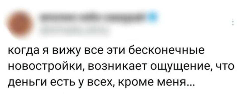 Когда я вижу все эти бесконечные новостройки, возникает ощущение, что деньги есть у всех, кроме меня...