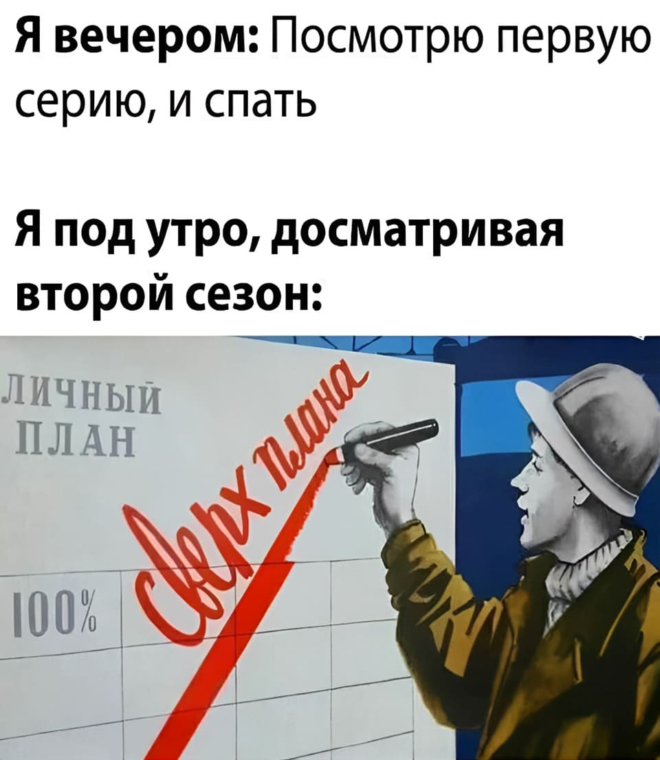 Я вечером: Посмотрю первую серию, и спать.
Я под утро, досматривая второй сезон: План перевыполнен!
