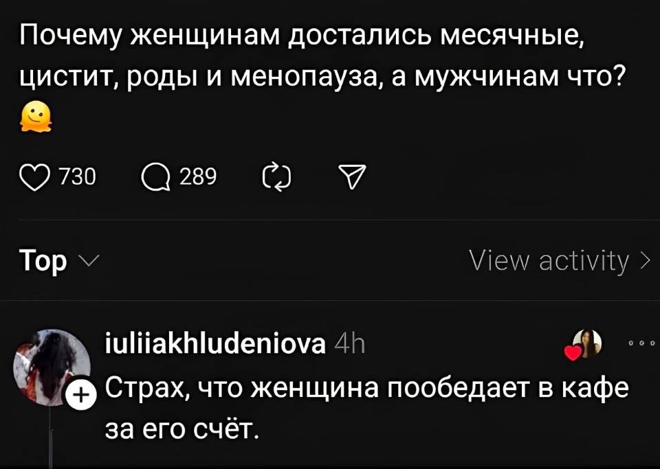 – Почему женщинам достались месячные, цистит, роды и менопауза, а мужчинам что?
– Страх, что женщина пообедает в кафе за его счёт.