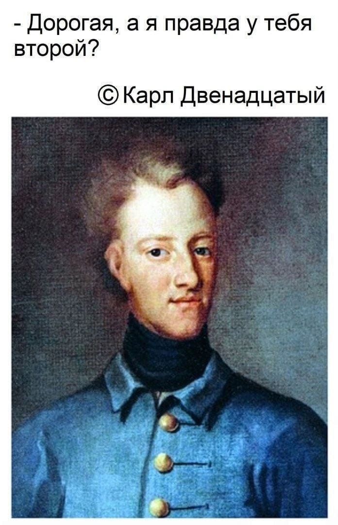 – Дорогая, а я правда у тебя второй?
*Карл Двенадцатый*