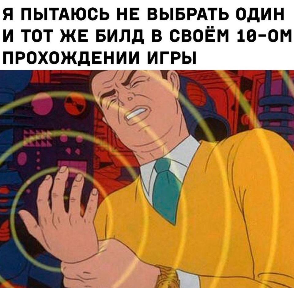 *Я пытаюсь не выбрать один и тот же билд в своём 10-ом прохождении игры.*