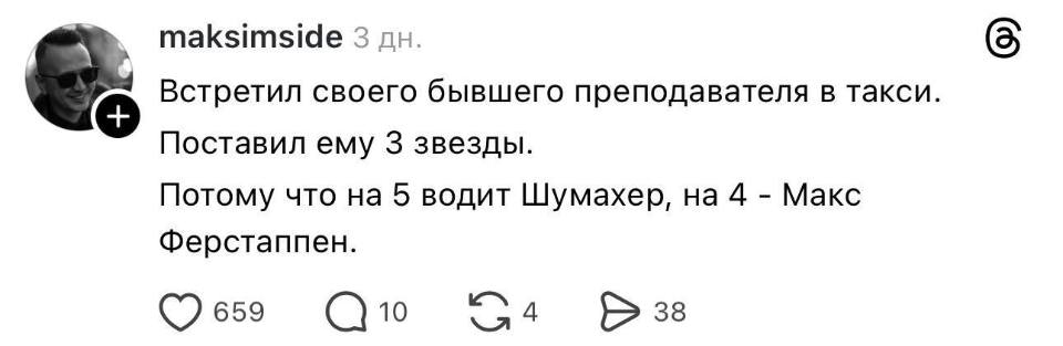 Встретил своего бывшего преподавателя в такси.
Поставил ему 3 звезды.
Потому что на 5 водит Шумахер, на 4 – Макс Ферстаппен.