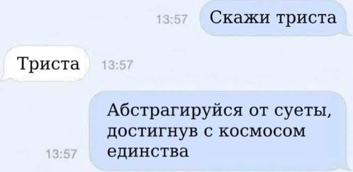 – Скажи триста.
– Триста.
– Абстрагируйся от суеты, достигнув с космосом единства.