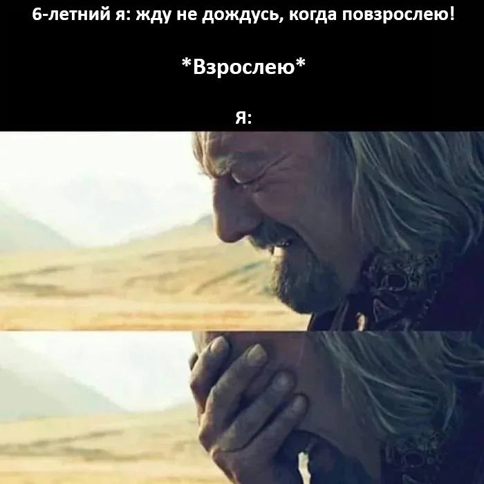6-летний я: жду не дождусь, когда повзрослею!
*Взрослею*
