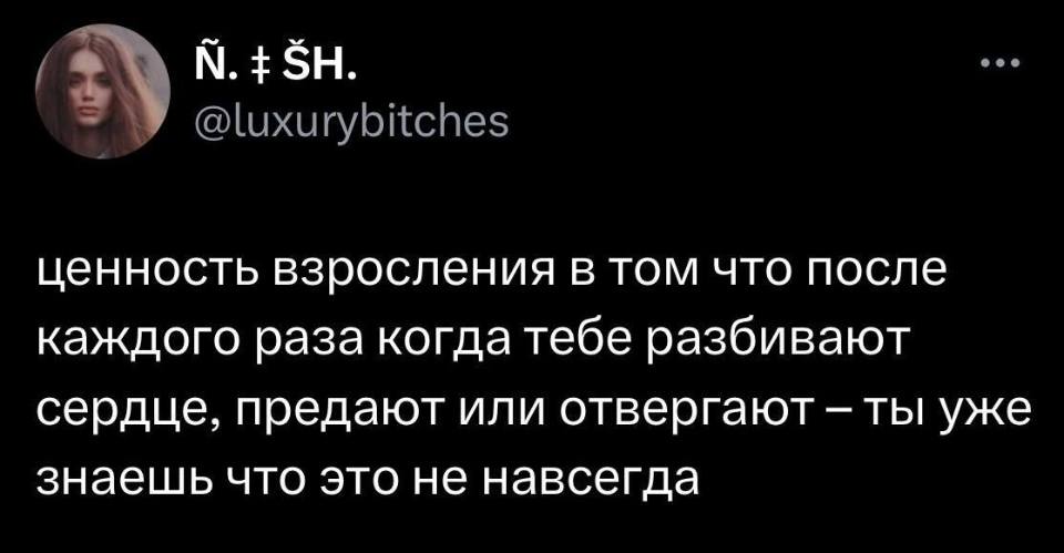 Ценность взросления в том что после каждого раза когда тебе разбивают сердце, предают или отвергают – ты уже знаешь что это не навсегда.