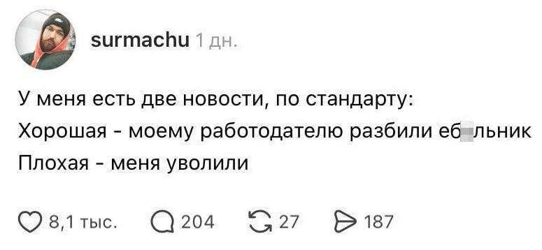 У меня есть две новости, по стандарту:
Хорошая – моему работодателю разбили еб*льник.
Плохая – меня уволили.
