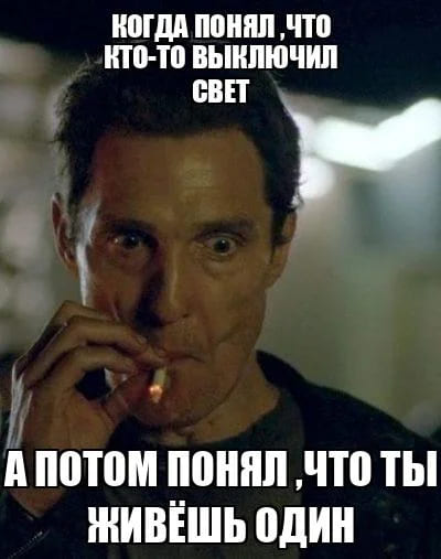 *Когда понял, что кто-то выключил свет, а потом понял, что ты живёшь один...*