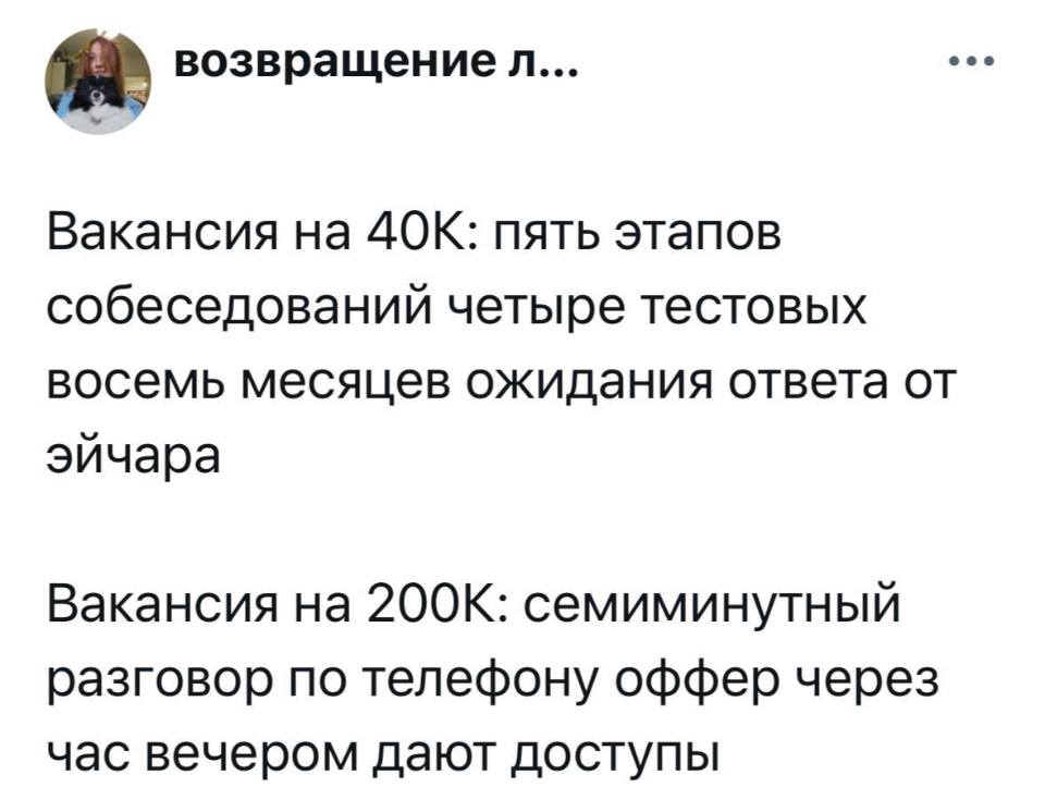 Вакансия на 40К: пять этапов собеседований четыре тестовых восемь месяцев ожидания ответа от эйчара.
Вакансия на 200К: семиминутный разговор по телефону оффер через час вечером дают доступы.