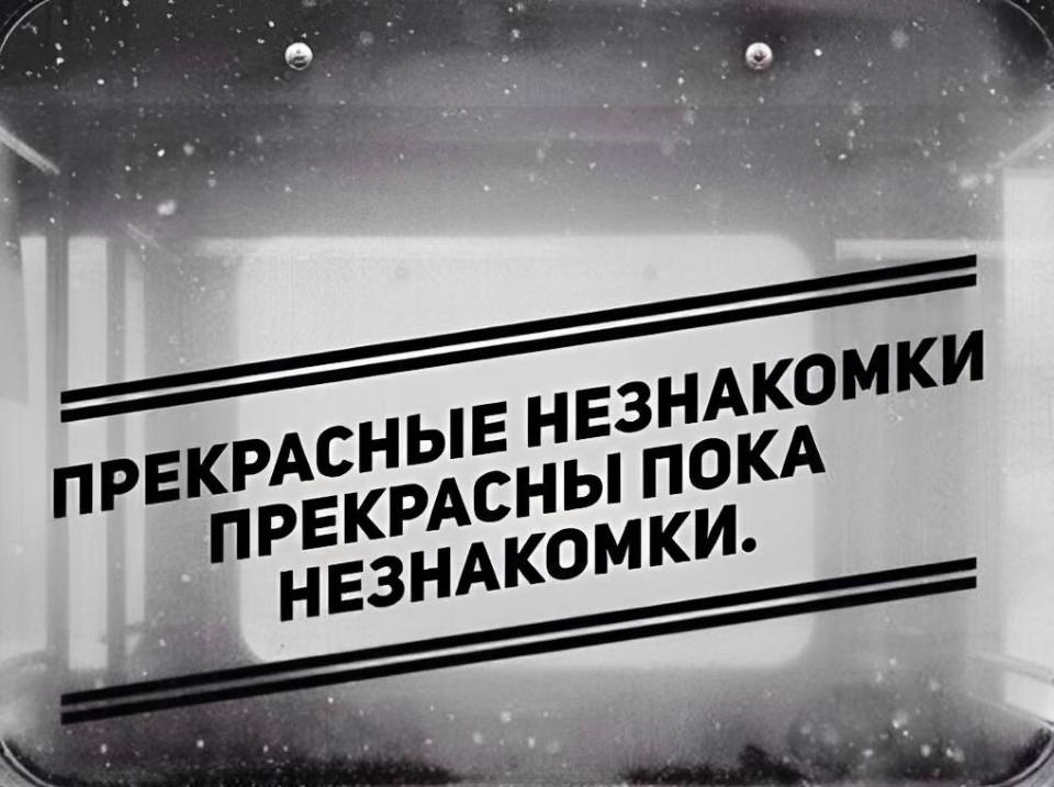 ПРЕКРАСНЫЕ НЕЗНАКОМКИ ПРЕКРАСНЫ ПОКА НЕЗНАКОМКИ.