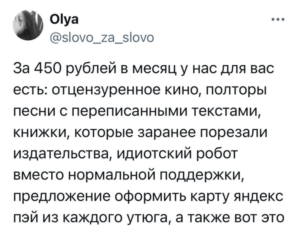 За 450 рублей в месяц у нас для вас есть: отцензуренное кино, полторы песни с переписанными текстами, книжки, которые заранее порезали издательства, идиотский робот вместо нормальной поддержки, предложение оформить карту яндекс пэй из каждого утюга, а также вот это.