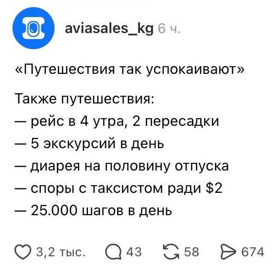 «Путешествия так успокаивают»
Также путешествия:
– рейс в 4 утра, 2 пересадки
– 5 экскурсий в день
– диарея на половину отпуска
– споры с таксистом ради $2
– 25.000 шагов в день