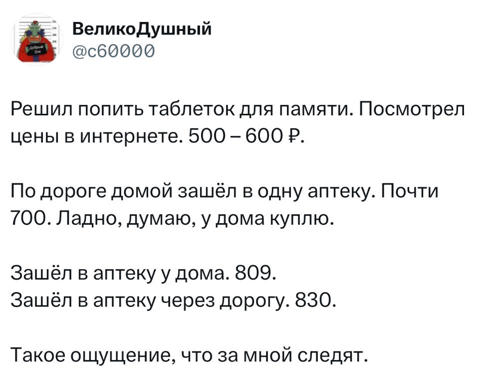 Решил попить таблеток для памяти. Посмотрел цены в интернете. 500 – 600 Р.
По дороге домой зашёл в одну аптеку. Почти 700. Ладно, думаю, у дома куплю.
Зашёл в аптеку у дома 809.
Зашёл в аптеку через дорогу 830.
Такое ощущение, что за мной следят.