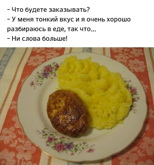 – Что будете заказывать?
– У меня тонкий вкус и я очень хорошо разбираюсь в еде, так что...
– Ни слова больше!