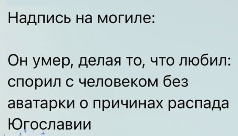 Надпись на могиле: <br /> Он умер, делая то, что любил: спорил с человеком без аватарки о причинах распада Югославии.