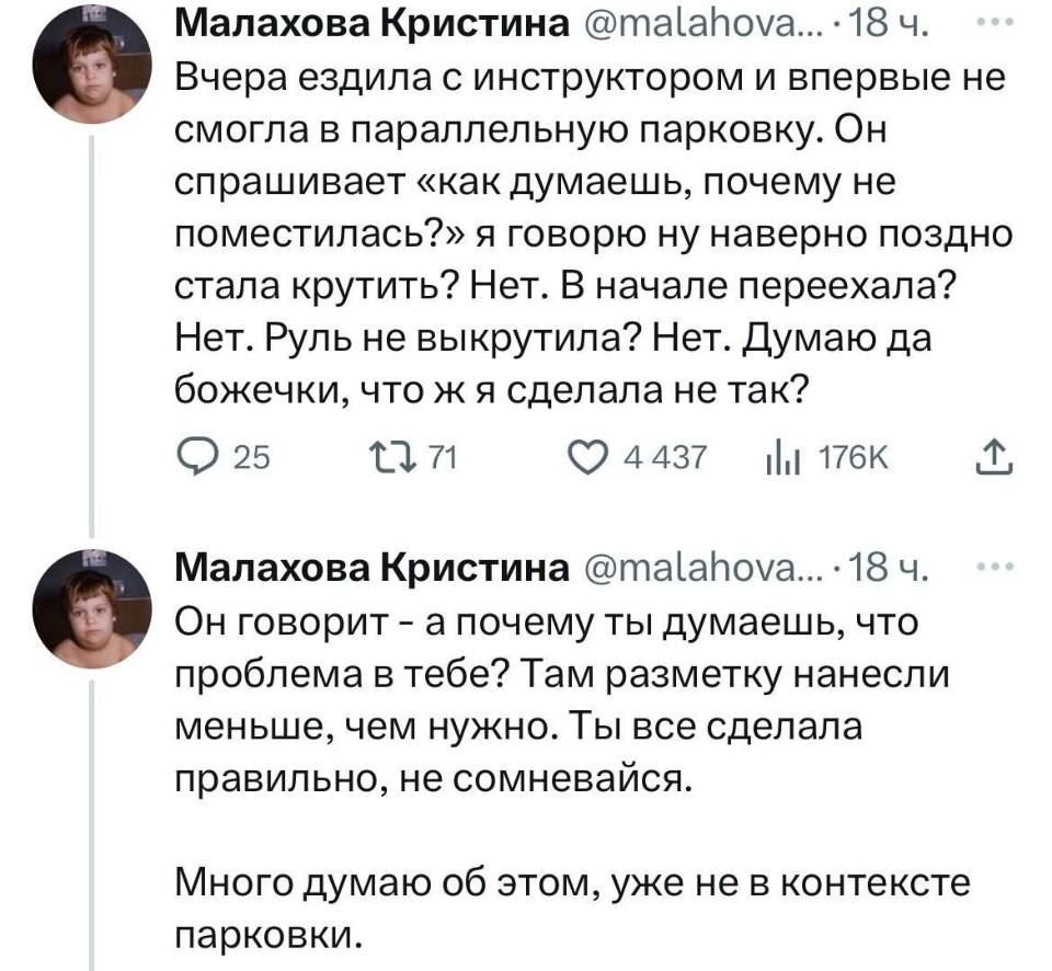 Вчера ездила с инструктором и впервые не смогла в параллельную парковку. Он спрашивает «как думаешь, почему не поместилась?» я говорю ну наверно поздно стала крутить? Нет. В начале переехала? Нет. Руль не выкрутила? Нет. Думаю да божечки, что ж я сделала не так? Он говорит – а почему ты думаешь, что проблема в тебе? Там разметку нанесли меньше, чем нужно. Ты все сделала правильно, не сомневайся. Много думаю об этом, уже не в контексте парковки.