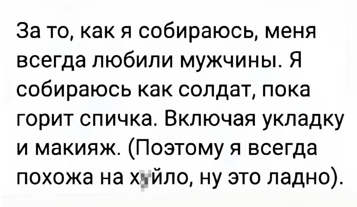За то, как я собираюсь, меня всегда любили мужчины. Я собираюсь как солдат, пока горит спичка. Включая укладку и макияж. (Поэтому я всегда похожа на х*йло, ну это ладно.