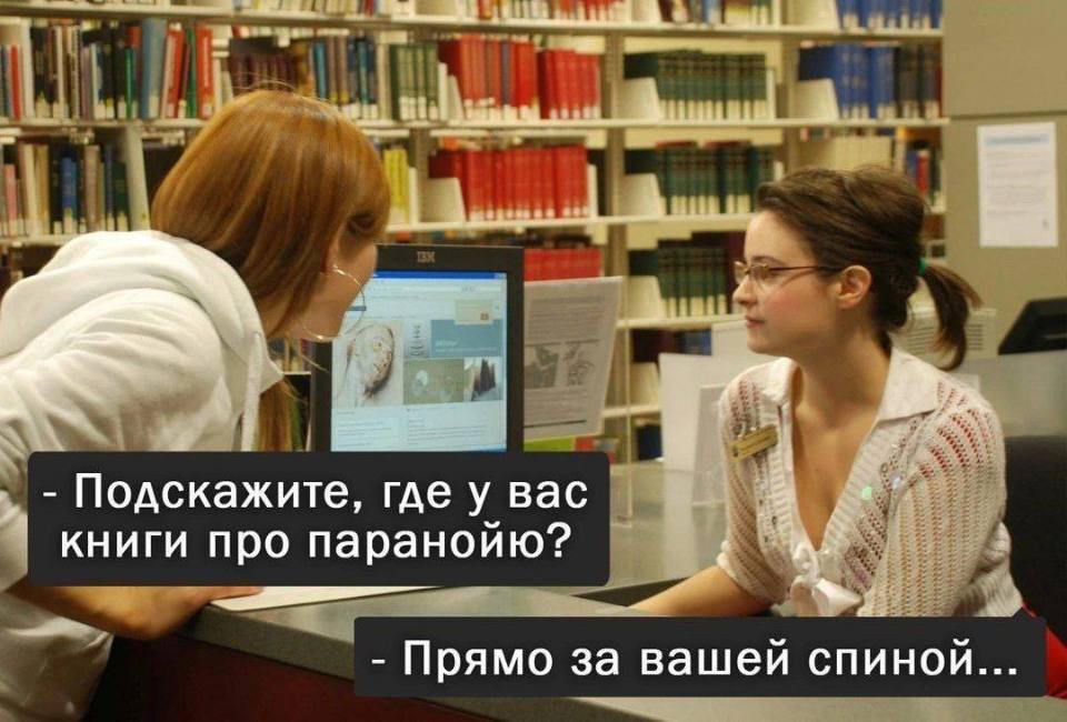 – Подскажите, где у вас книги про паранойю?
– Прямо за вашей спиной...