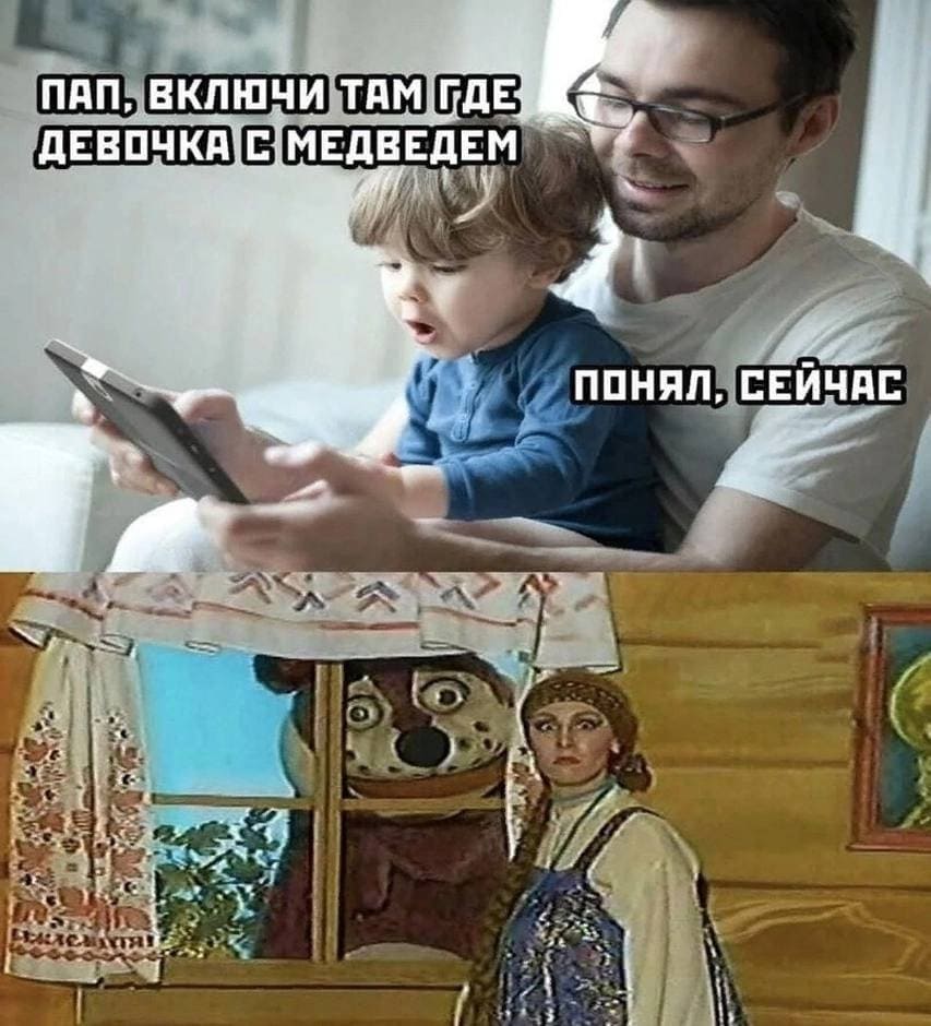 – Пап, включи там где девочка с медведем!
– Понял, сейчас.