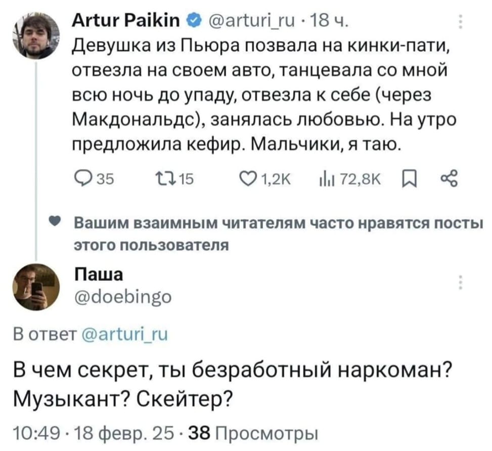 – Девушка из Пьюра позвала на кинки-пати, отвезла на своем авто, танцевала со мной всю ночь до упаду, отвезла к себе (через Макдональдс), занялась любовью. На утро предложила кефир. Мальчики, я таю.
– В чём секрет, ты безработный наркоман? Музыкант? Скейтер?