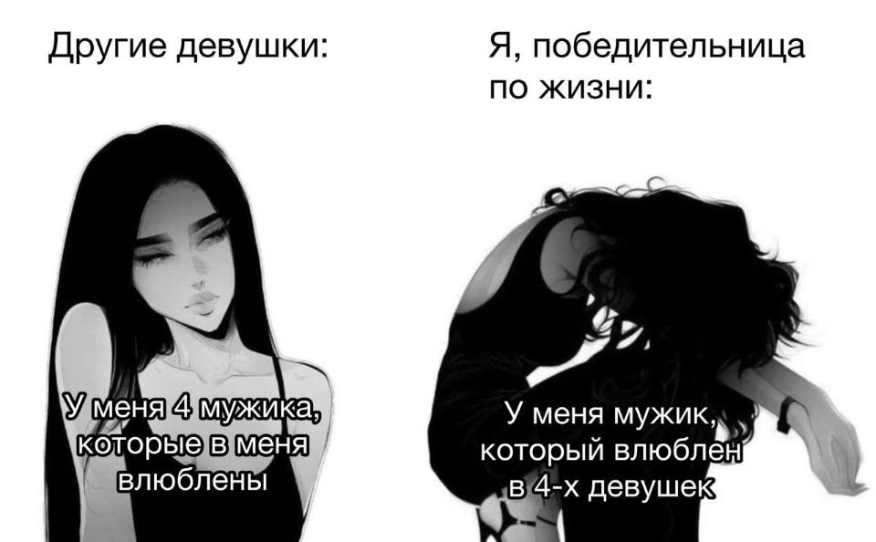 Другие девушки: У меня 4 мужика, которые в меня влюблены.
Я, победительница по жизни: У меня мужик, который влюблён в 4-х девушек.