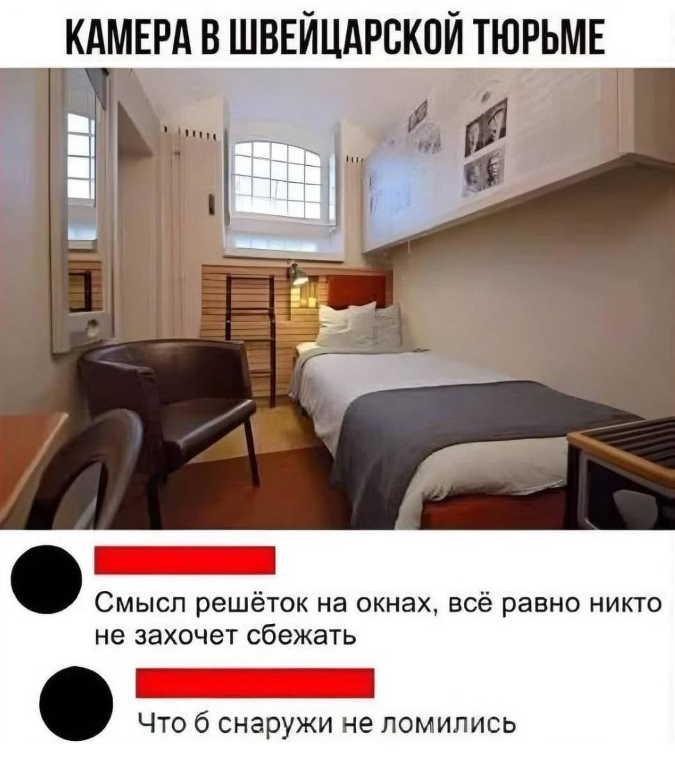 *КАМЕРА В ШВЕЙЦАРСКОЙ ТЮРЬМЕ*
– Смысл решёток на окнах, всё равно никто не захочет сбежать.
– Это что б снаружи не ломились.
