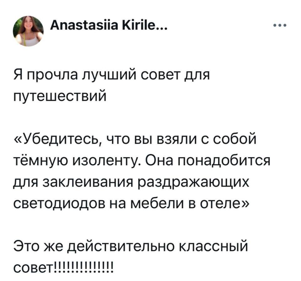 Я прочла лучший совет для путешествий:
«Убедитесь, что вы взяли с собой тёмную изоленту. Она понадобится для заклеивания раздражающих светодиодов на мебели в отеле».
Это же действительно классный совет!!!