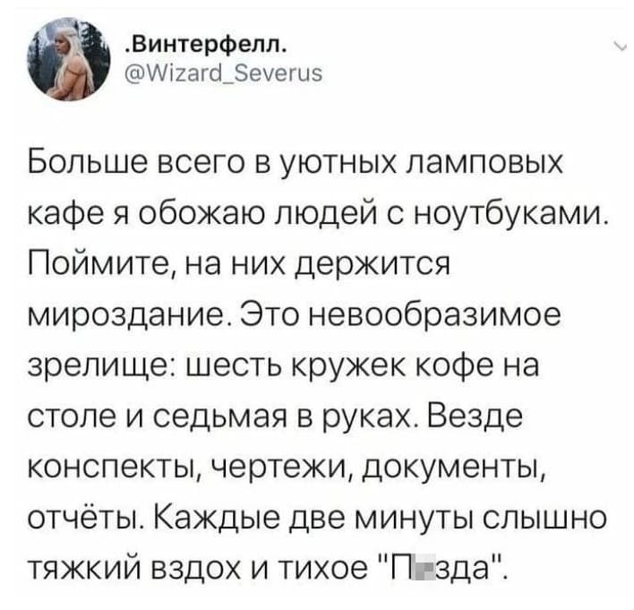 Больше всего в уютных ламповых кафе я обожаю людей с ноутбуками. Поймите, на них держится мироздание. Это невообразимое зрелище: шесть кружек кофе на столе и седьмая в руках. Везде конспекты, чертежи, документы, отчёты. Каждые две минуты слышно тяжкий вздох и тихое «Пзда».
