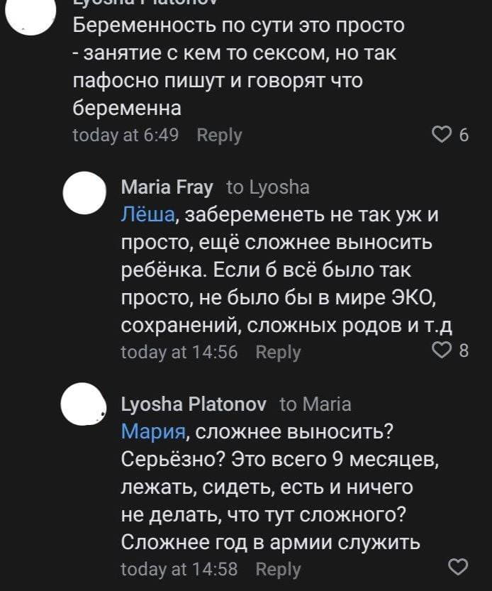 – Беременность по сути это просто — занятие с кем то сексом, но так пафосно пишут и говорят что беременна.
– Лёша, забеременеть не так уж и просто, ещё сложнее выносить ребёнка. Если б всё было так просто, не было бы в мире ЭКО, сохранений, сложных родов и т.д
– Мария, сложнее выносить? Серьёзно? Это всего 9 месяцев, лежать, сидеть, есть и ничего не делать, что тут сложного? Сложнее год в армии служить.
