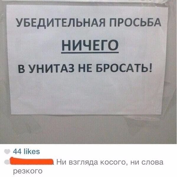 Объявление в туалете: «УБЕДИТЕЛЬНАЯ ПРОСЬБА НИЧЕГО В УНИТАЗ НЕ БРОСАТЬ!»
– Ни взгляда косого, ни слова резкого...
