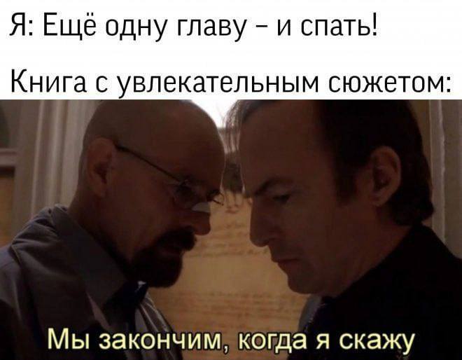 Я: Ещё одну главу – и спать!
Книга с увлекательным сюжетом: Мы закончим, когда я скажу.