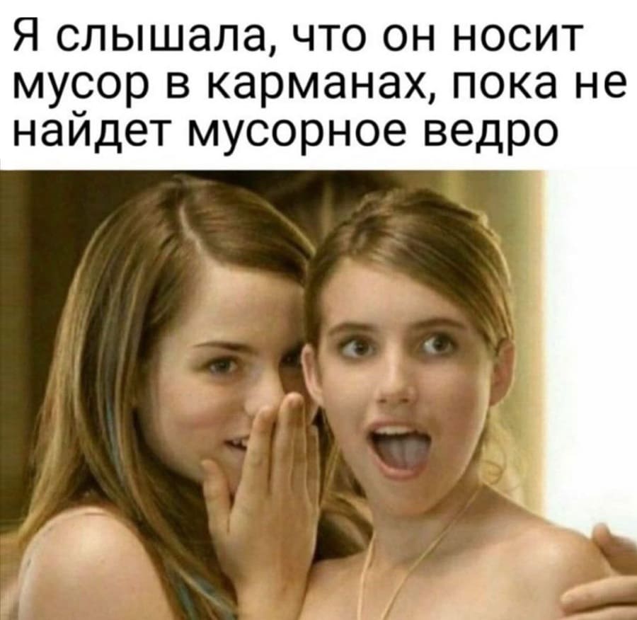 *Я слышала, что он носит мусор в карманах, пока не найдёт мусорное ведро!*