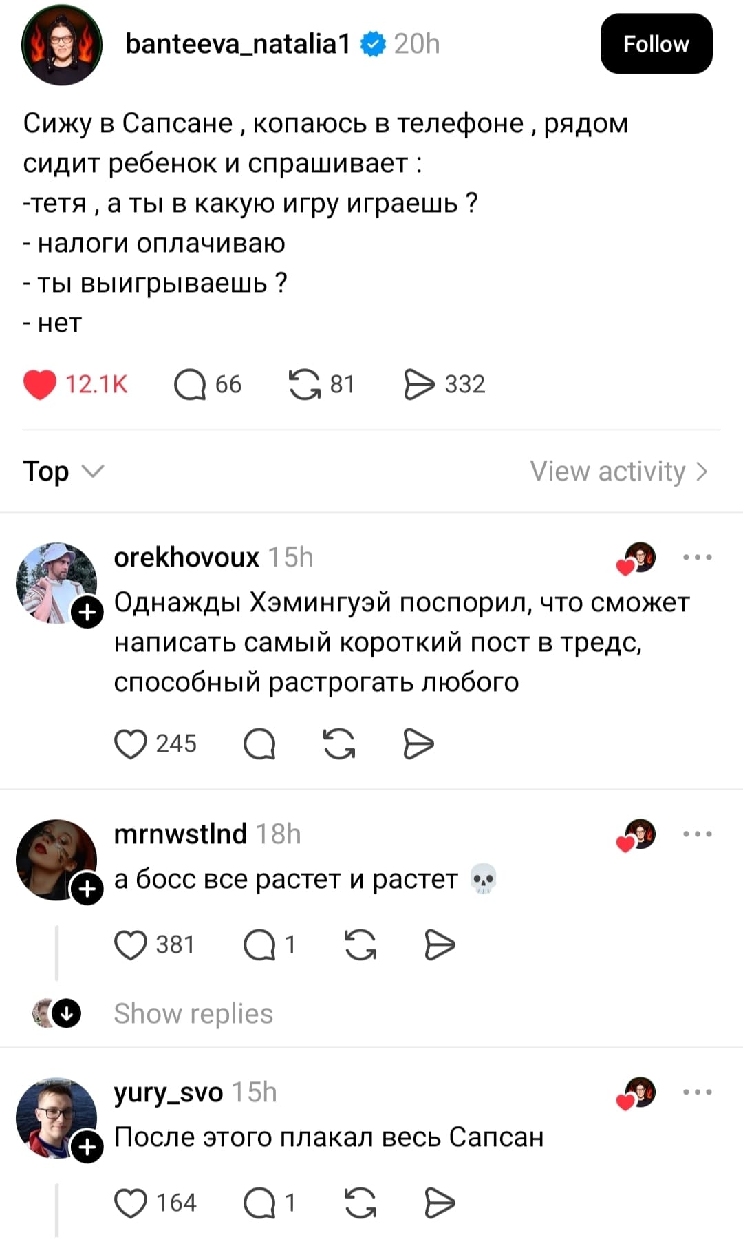 Сижу в Сапсане, копаюсь в телефоне, рядом сидит ребёнок и спрашивает:
– Тётя, а ты в какую игру играешь ?
– Налоги оплачиваю.
– Ты выигрываешь?
– Нет.

– Однажды Хэмингуэй поспорил, что сможет написать самый короткий пост в тредс, способный растрогать любого...
– А босс всё растет и растёт...
– После этого плакал весь Сапсан...