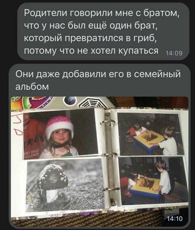 Родители говорили мне с братом, что у нас был ещё один брат, который превратился в гриб, потому что не хотел купаться. Они даже добавили его в семейный фотоальбом.