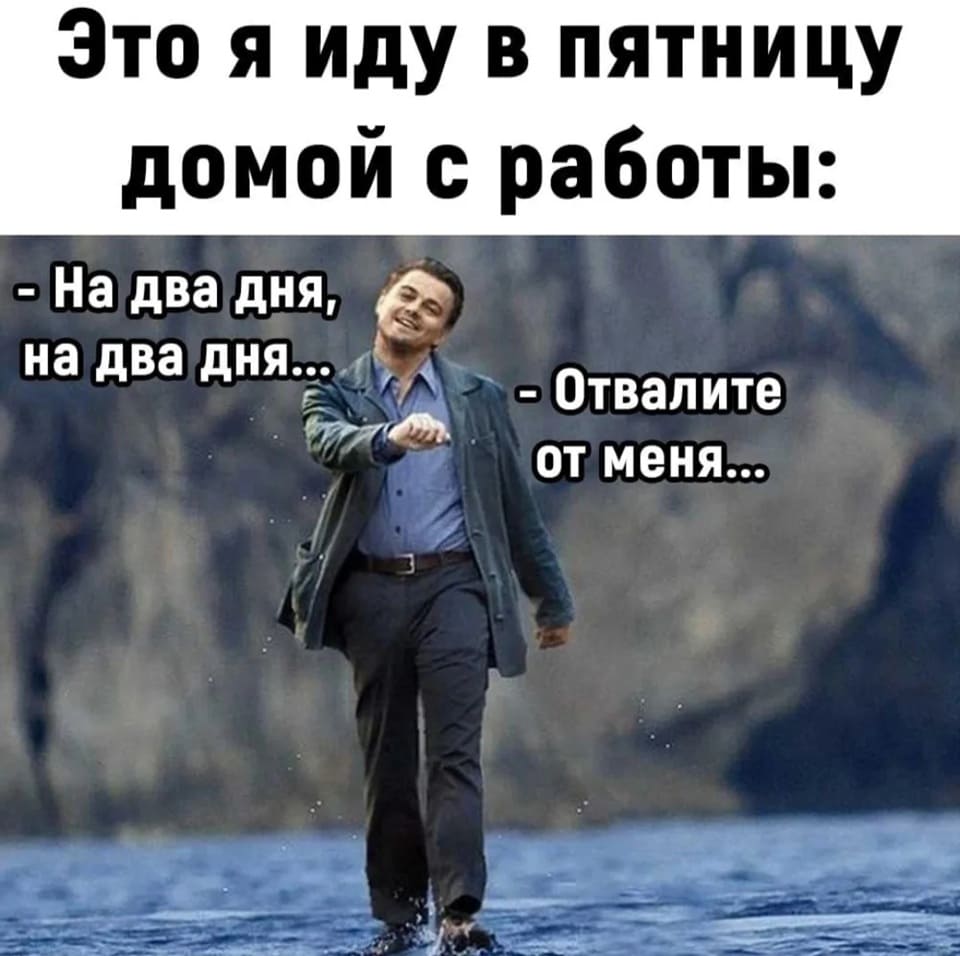 *Это я иду в пятницу домой с работы*
– На два дня, на два дня... Отвалите т меня...