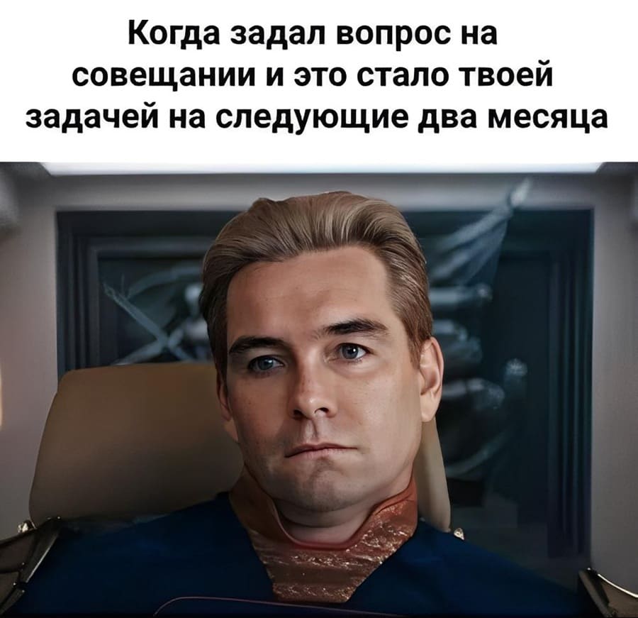 *Когда задал вопрос на совещании и это стало твоей задачей на следующие два месяца*