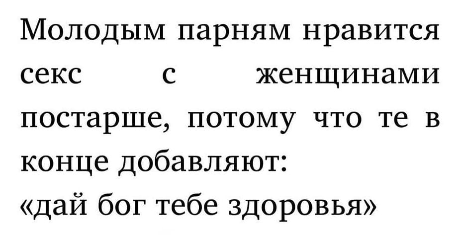 Молодым парням нравится секс с женщинами постарше, потому что те в конце добавляют: «дай Бог тебе здоровья».