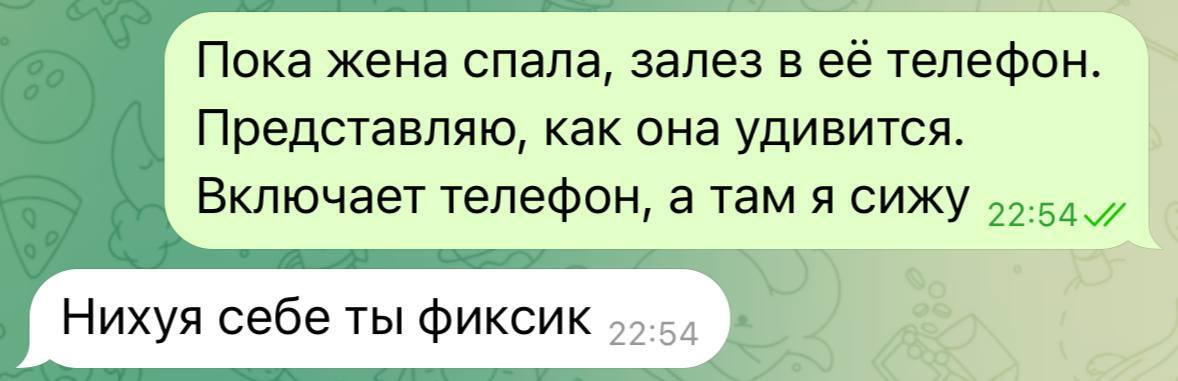 – Пока жена спала, залез в её телефон. Представляю, как она удивится. Включает телефон, а там я сижу.
– Нихёя себе ты фиксик