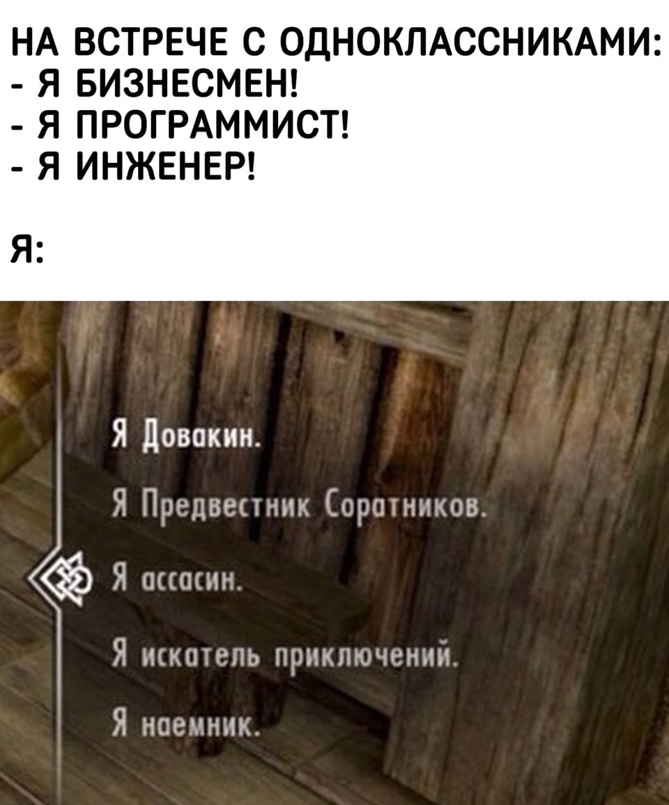 На встрече с одноклассниками:
– Я бизнесмен!
– Я программист!
– Я инженер!
– Я Довокин. Я Предвестник Соратников. Я ассасин. Я искатель приключений. Я наёмник.