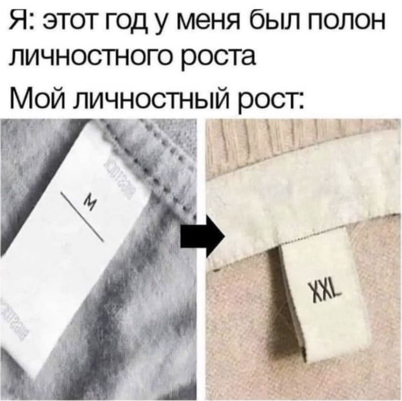 Я: этот год у меня был полон личностного роста.
Мой личностный рост: M –> XXL