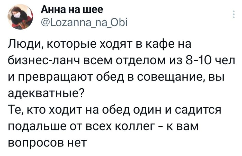 Люди, которые ходят в кафе на бизнес-ланч всем отделом из 8-10 чел и превращают обед в совещание, вы адекватные?
Те, кто ходит на обед один и садится подальше от всех коллег — к вам вопросов нет.