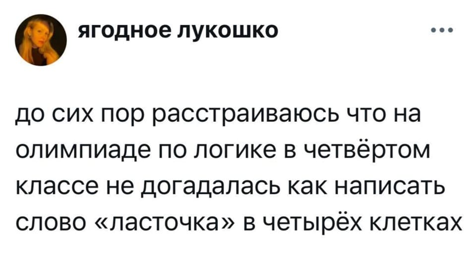 До сих пор расстраиваюсь, что на олимпиаде по логике в четвёртом классе не догадалась, как написать слово «ласточка» в четырёх клетках.