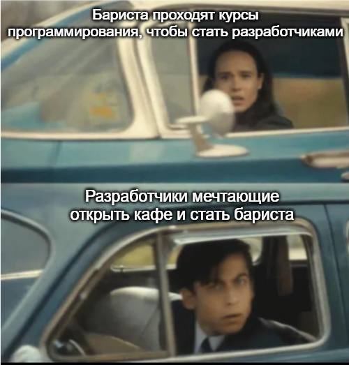 *Бариста проходят курсы программирования, чтобы стать разработчиками*
*Разработчики мечтающие открыть кафе и стать бариста*