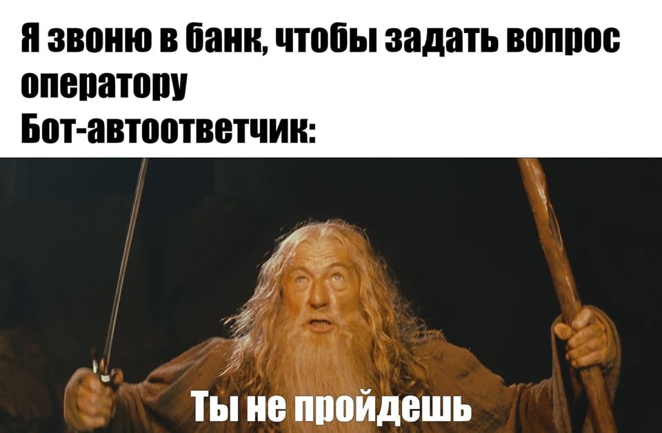 *Я звоню в банк, чтобы задать вопрос оператору*
Бот-автоответчик: *Ты не пройдёшь!*